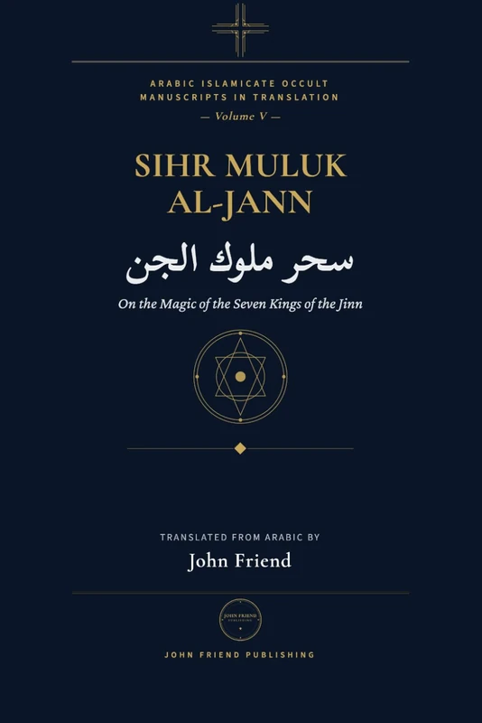 The Complete Magic of the Jinn Kings: A Manual of Conjuration for the Seven Kings of the Jinn: 7 (Arabic Islamicate Occult Manuscripts in Translation)