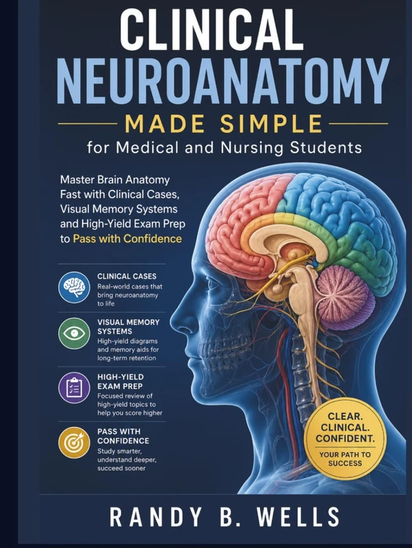 Clinical Neuroanatomy Made Simple for Medical and Nursing Students: Master Brain Anatomy Fast with Clinical Cases, Visual Memory Systems and High-Yield Exam Prep to Pass with Confidence