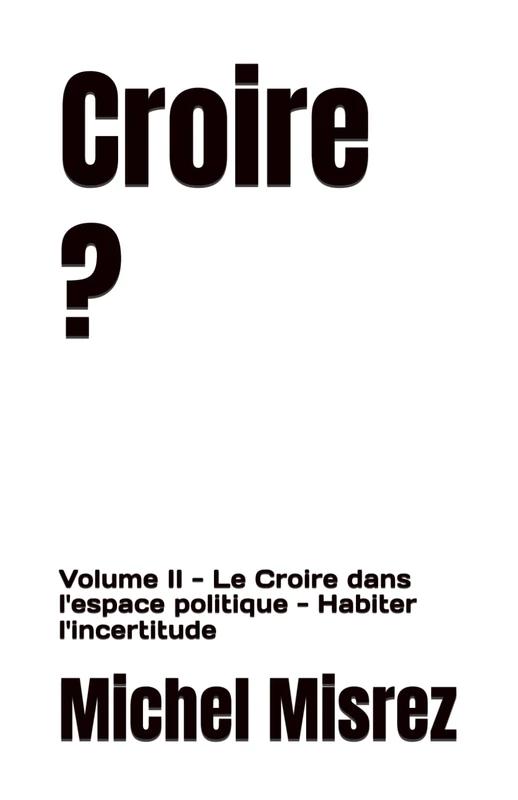 Croire ?: Volume II - Le Croire dans l'espace politique - Habiter l'incertitude: 35 (CROIRE? MOI? Comme un Autre!)