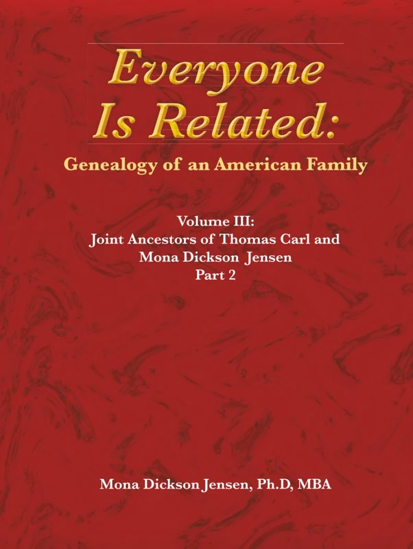 Everyone Is Related: Genealogy of an American Family: Volume III: Joint Ancestors of Thomas Carl and Mona Dickson Jensen, Part 2