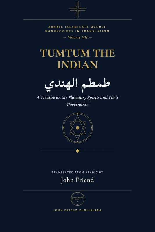 Tumtum the Indian: A Treatise on the Planetary Spirits and their Governance: 6 (Arabic Islamicate Occult Manuscripts in Translation)