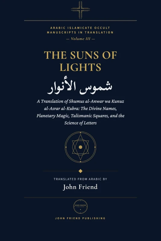Suns of Lights and the Great Treasures of Secrets: A Translation of Shumus al-Anwar wa Kunuz al-Asrar al-Kubra: The Divine Names, Planetary Magic, ... Islamicate Occult Manuscripts in Translation)