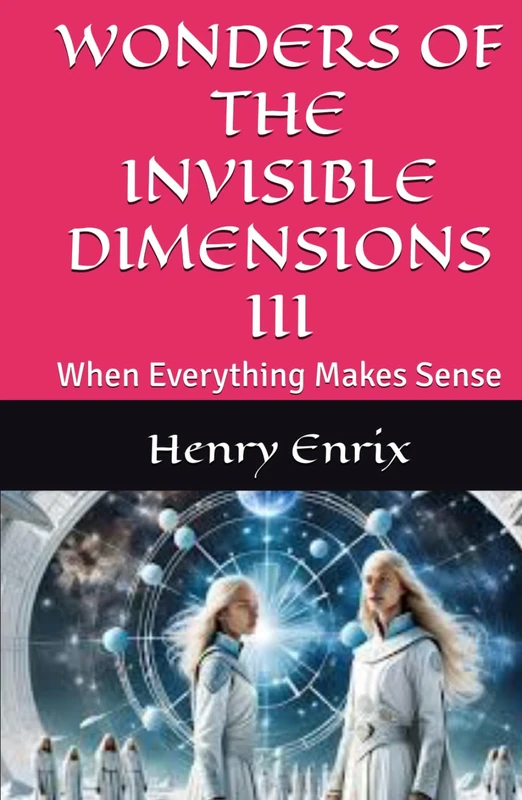 WONDERS OF THE INVISIBLE DIMENSIONS III: When Everything Makes Sense