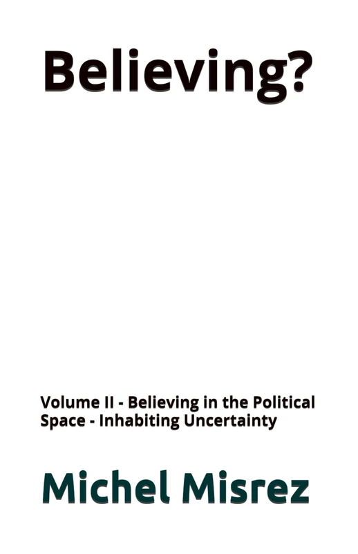Believing ?: Volume II - Believing in the Political Space - Inhabiting Uncertainty (CROIRE? MOI? Comme un Autre!)