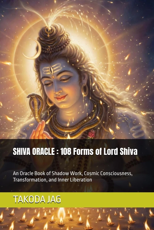 SHIVA ORACLE : 108 Forms of Lord Shiva: An Oracle Book of Shadow Work, Cosmic Consciousness, Transformation, and Inner Liberation (The Hindu Deity Oracle: 108 Sacred Forms)