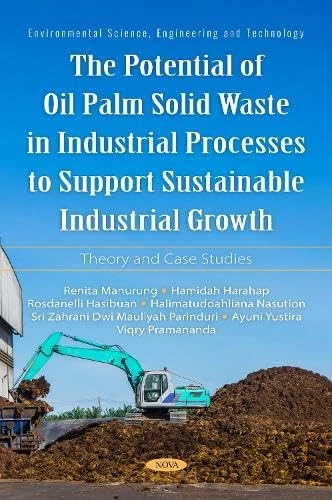 The Potential of Oil Palm Solid Waste in Industrial Processes to Support Sustainable Industrial Growth: Theory and Case Studies (Environmental Science, Engineering and Technology)