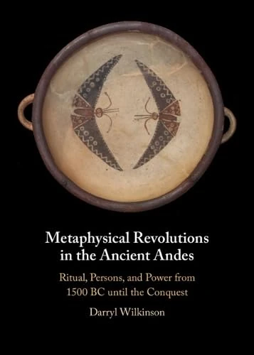 Metaphysical Revolutions in the Ancient Andes: Ritual, Persons, and Power from 1500 BC until the Conquest