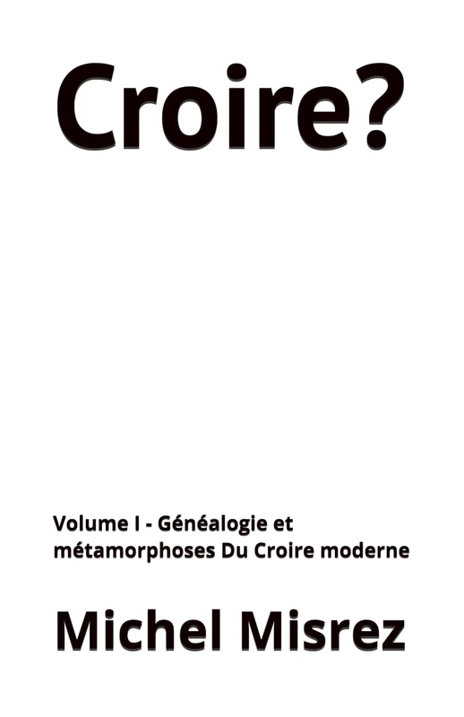 Croire?: Volume I - Généalogie et métamorphoses Du Croire moderne: 40 (CROIRE? MOI? Comme un Autre!)