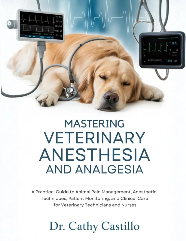 Mastering Veterinary Anesthesia and Analgesia: A Practical Guide to Animal Pain Management, Anesthetic Techniques, Patient Monitoring, and Clinical Care for Veterinary Technicians and Nurses