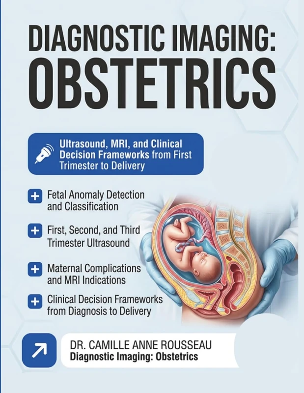 DIAGNOSTIC IMAGING: Obstetrics, Fetal Anomalies, and Maternal Complications Ultrasound, MRI, and Clinical Decision Frameworks from First Trimester to Delivery