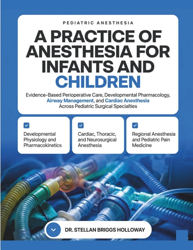 A Practice of Anesthesia for Infants and Children: Evidence-Based Perioperative Care, Developmental Pharmacology, Airway Management, and Cardiac and ... Across Pediatric Surgical Specialties