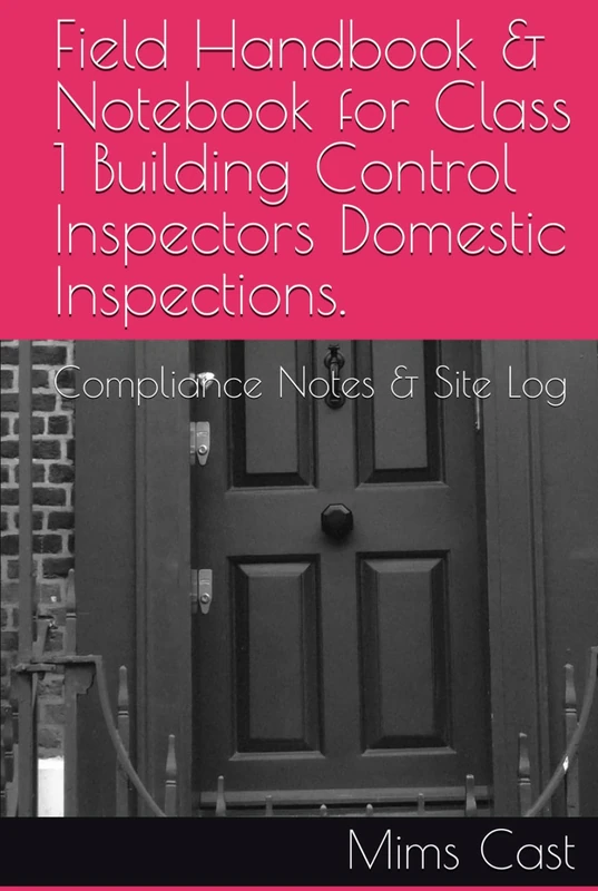 Field Handbook & Notebook for Class 1 Building Control Inspectors Domestic Inspections.: Compliance Notes & Site Log