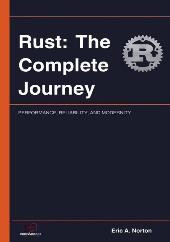 Rust: The Complete Journey: PERFORMANCE, RELIABILITY, AND MODERNITY IN SOFTWARE DEVELOPMENT (code&books)