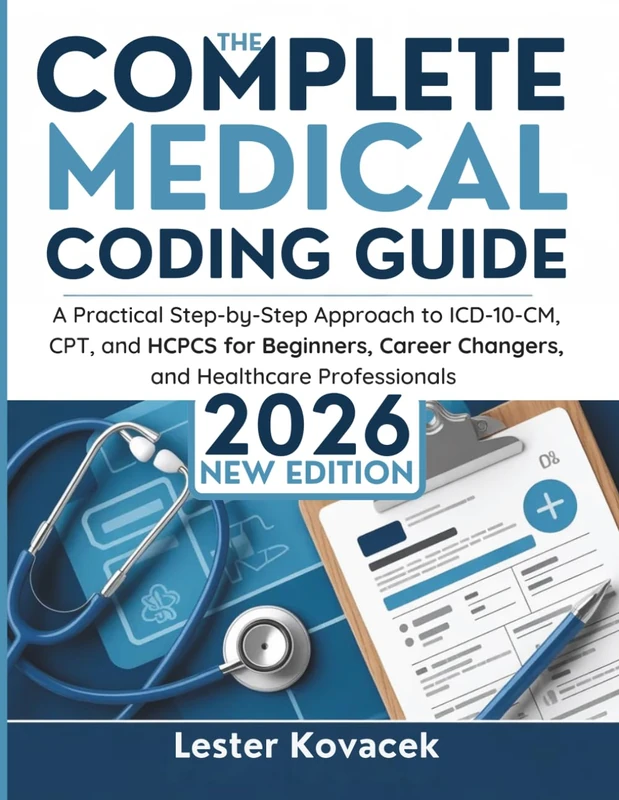 The Complete Medical Coding Guide 2026: A Practical Step-by-Step Approach to ICD-10-CM, CPT, and HCPCS for Beginners, Career Changers, and Healthcare Professionals
