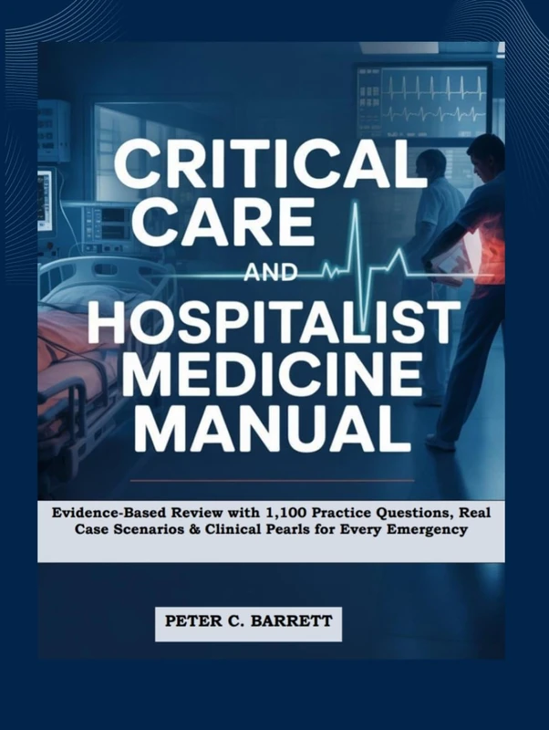 Critical Care and Hospitalist Medicine Manual: Evidence-Based Review with 1,100 Practice Questions, Real Case Scenarios & Clinical Pearls for Every Emergency