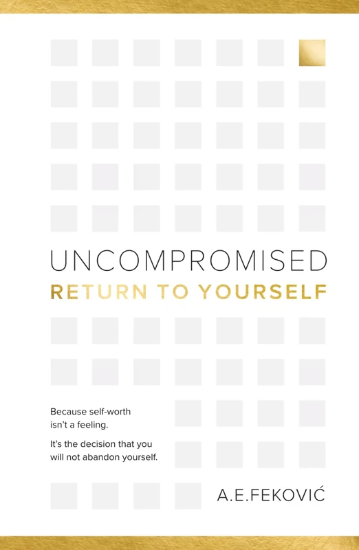 Uncompromised - Return To Yourself: Because self-worth isn't a feeling. It's the decision that you will not abandon yourself.