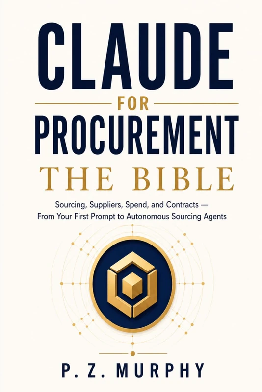 Claude for Procurement: The Bible: Sourcing, Suppliers, Spend, and Contracts — From Your First Prompt to Autonomous Sourcing Agents