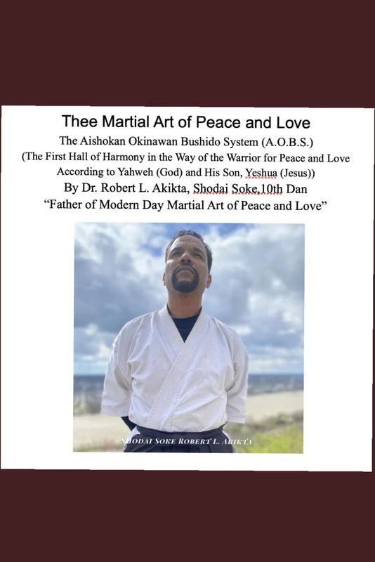 Thee Martial Art of Peace and Love: The Aishokan Okinawan Bushido System (A.O.B.S) (The First Hall of Harmony in the way of the Warrior for Peace and ... to Yahweh (God) and His Son, Yeshua (Jesus)) - Image 1