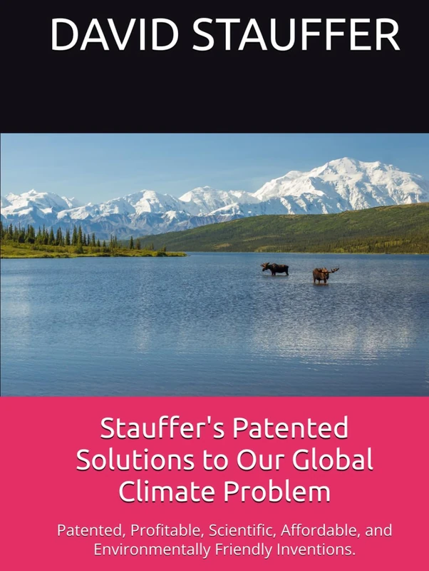 Stauffer's Patented Solutions to Our Global Climate Problem: Patented, Profitable, Scientific, Affordable, and Environmentally Friendly Inventions.