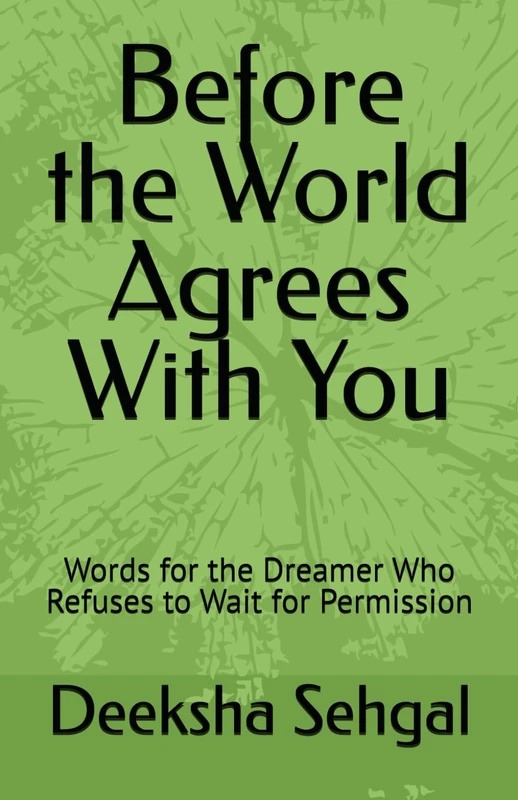 Before the World Agrees With You: Words for the Dreamer Who Refuses to Wait for Permission