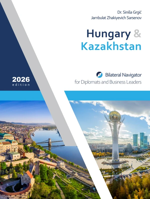Hungary & Kazakhstan: Bilateral Navigator for Diplomats and Business Leaders, 2026 edition