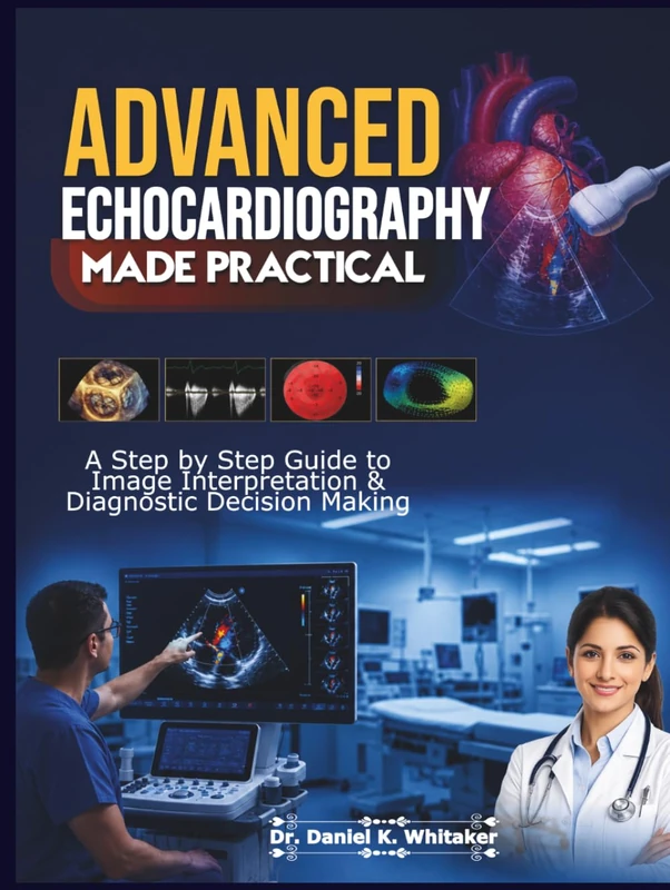 Advanced Echocardiography Made Practical: A Step by Step Guide to Image Interpretation & Diagnostic Decision Making - Image 1