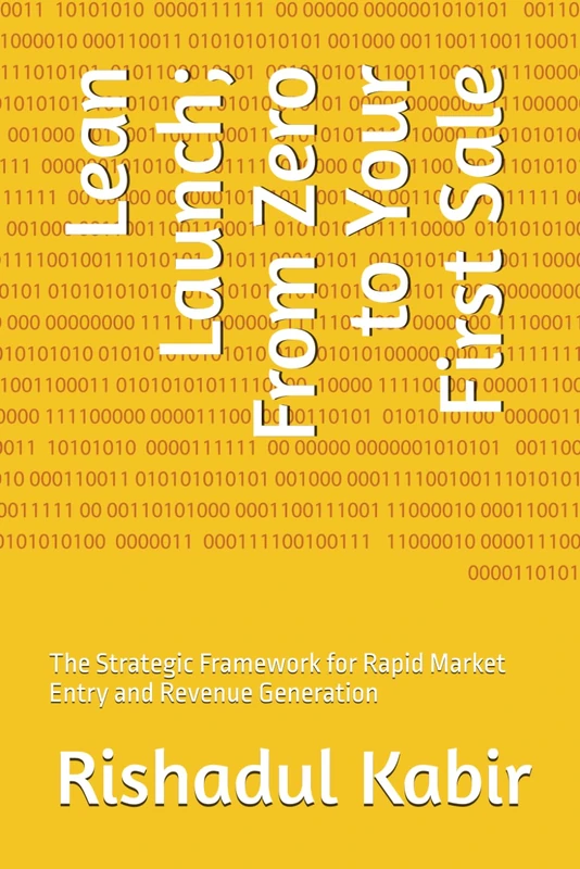 Lean Launch; From Zero to Your First Sale: The Strategic Framework for Rapid Market Entry and Revenue Generation