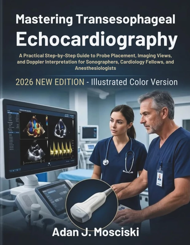 Mastering Transesophageal Echocardiography: A Practical Step-by-Step Guide to Probe Placement, Imaging Views, and Doppler Interpretation for Sonographers, Cardiology Fellows, and Anesthesiologists