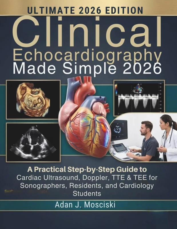 Clinical Echocardiography Made Simple 2026: A Practical Step-by-Step Guide to Cardiac Ultrasound, Doppler, TTE & TEE for Sonographers, Residents, and Cardiology Students