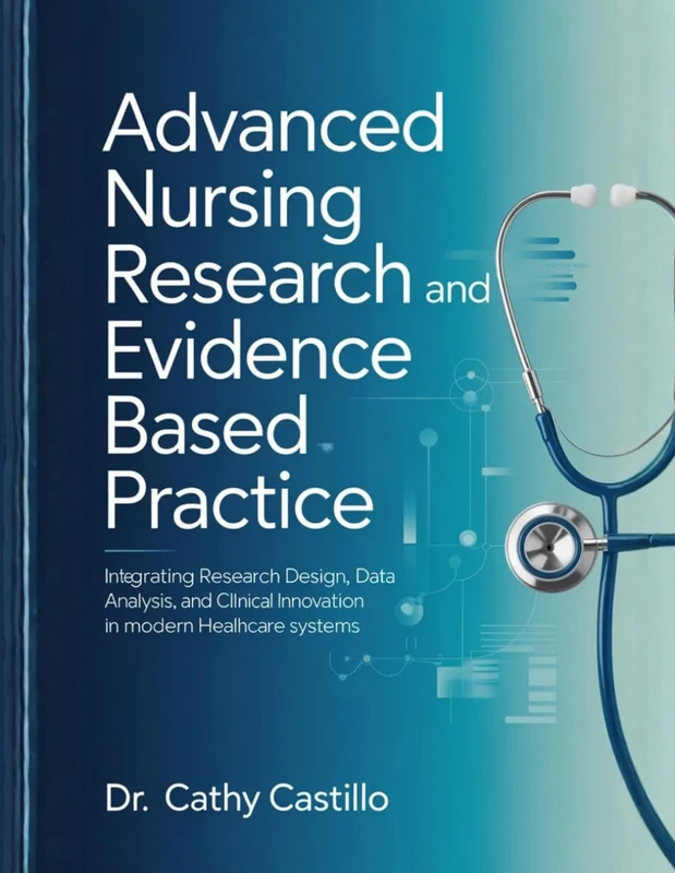 Advanced Nursing Research and EvidenceBased Practice: Integrating Research Design, Data Analysis, and Clinical Innovation in Modern Healthcare Systems