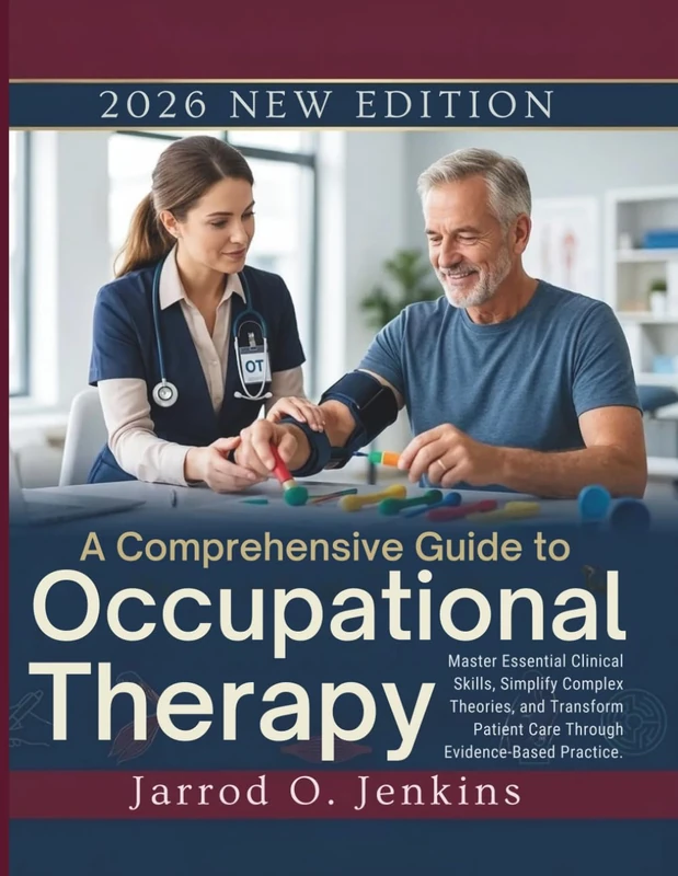 A Comprehensive Guide to Occupational Therapy: Master Essential Clinical Skills, Simplify Complex Theories, and Transform Patient Care Through Evidence-Based Practice. (The Complete OT Library)