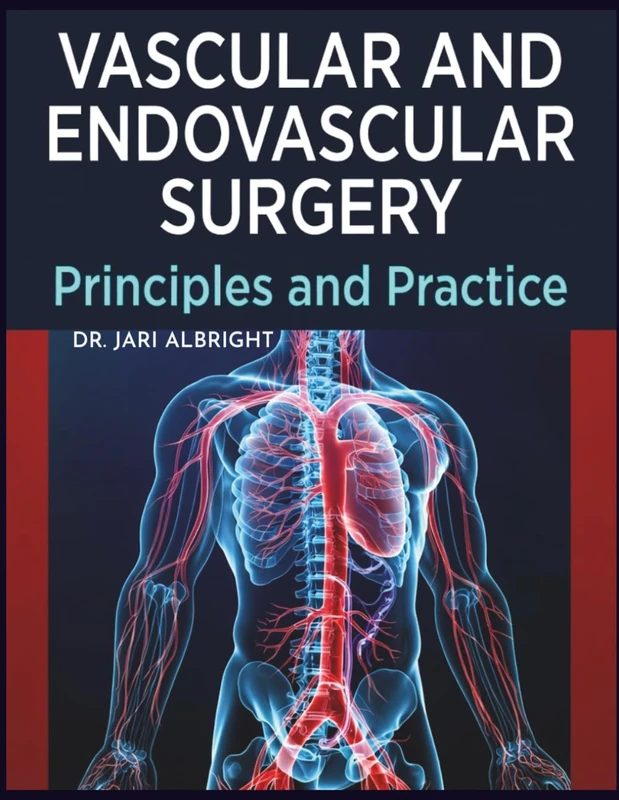 VASCULAR AND ENDOVASCULAR SURGERY: Comprehensive Review and Clinical Decision-Making Evidence-Based Strategies for Diagnosis, Intervention, and ... (DR. JARI ALBRIGHT MEDICAL SURGERY BOOKS)