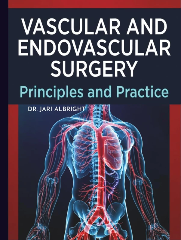 VASCULAR AND ENDOVASCULAR SURGERY: Comprehensive Review and Clinical Decision-Making Evidence-Based Strategies for Diagnosis, Intervention, and ... (DR. JARI ALBRIGHT MEDICAL SURGERY BOOKS)