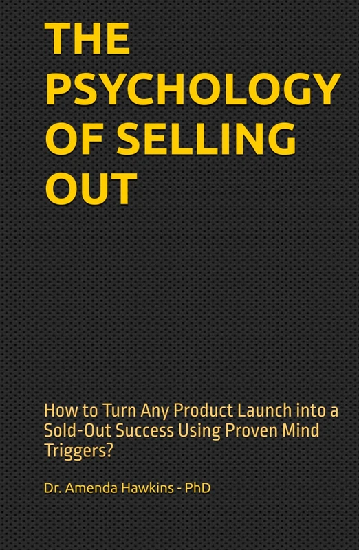 THE PSYCHOLOGY OF SELLING OUT: How to Turn Any Product Launch into a Sold-Out Success Using Proven Mind Triggers?
