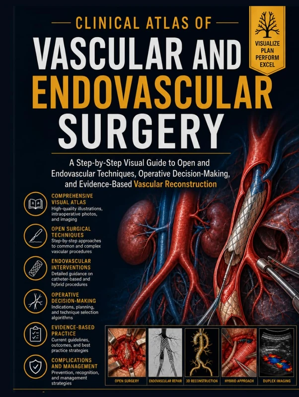 Clinical Atlas of Vascular and Endovascular Surgery: A Step-by-Step Visual Guide to Open and Endovascular Techniques, Operative Decision-Making, and Evidence-Based Vascular Reconstruction