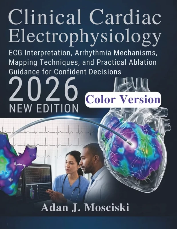 Clinical Cardiac Electrophysiology: ECG Interpretation, Arrhythmia Mechanisms, Mapping Techniques, and Practical Ablation Guidance for Confident Decisions