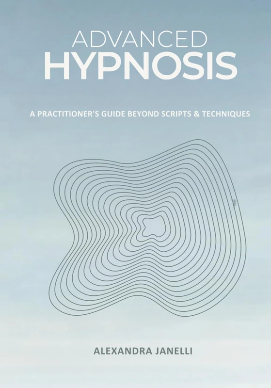 Advanced Hypnosis: A Practitioner's Guide Beyond Scripts and Technique