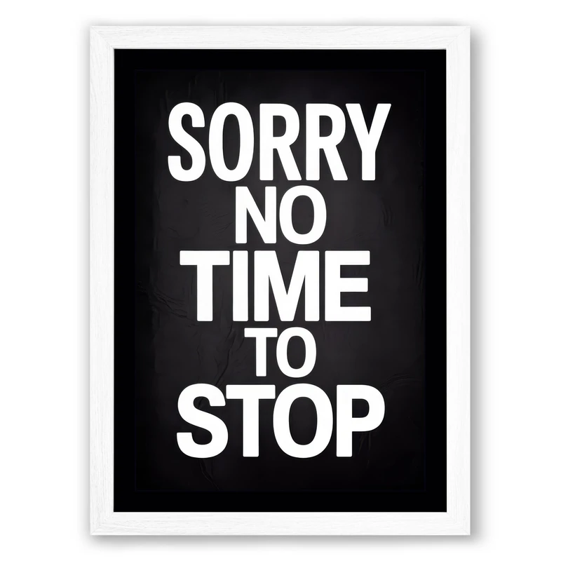 Sorry No Time to Stop Typography Framed Wall Art Print A1 (84.1×59.4cm) White, Wall Decor for Living Room, Bedroom, Office & Home, Ready to Hang, Art Gift