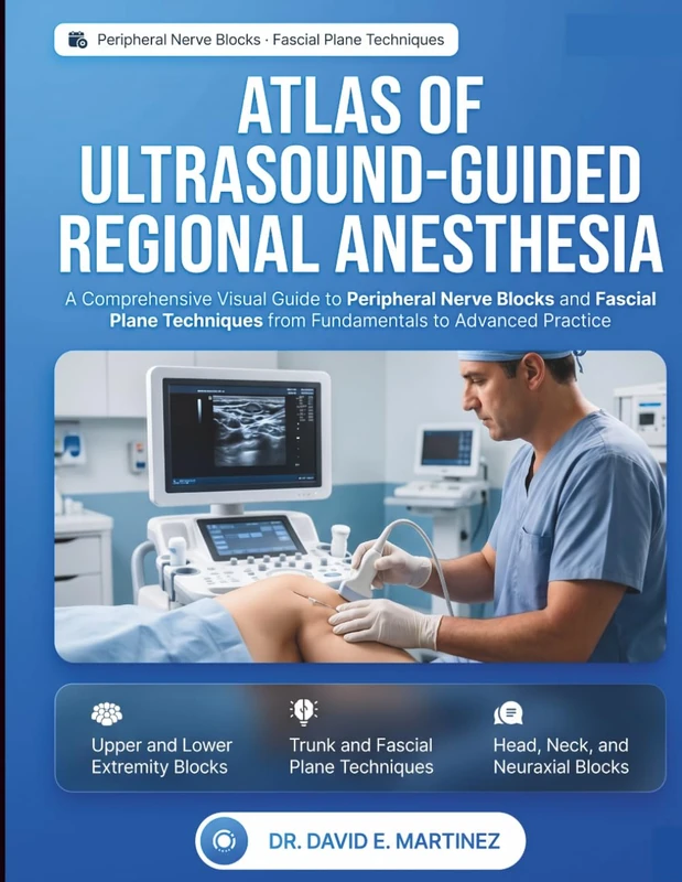 Atlas of Ultrasound-Guided Regional Anesthesia: A Comprehensive Visual Guide to Peripheral Nerve Blocks and Fascial Plane Techniques from Fundamentals to Advanced Practice