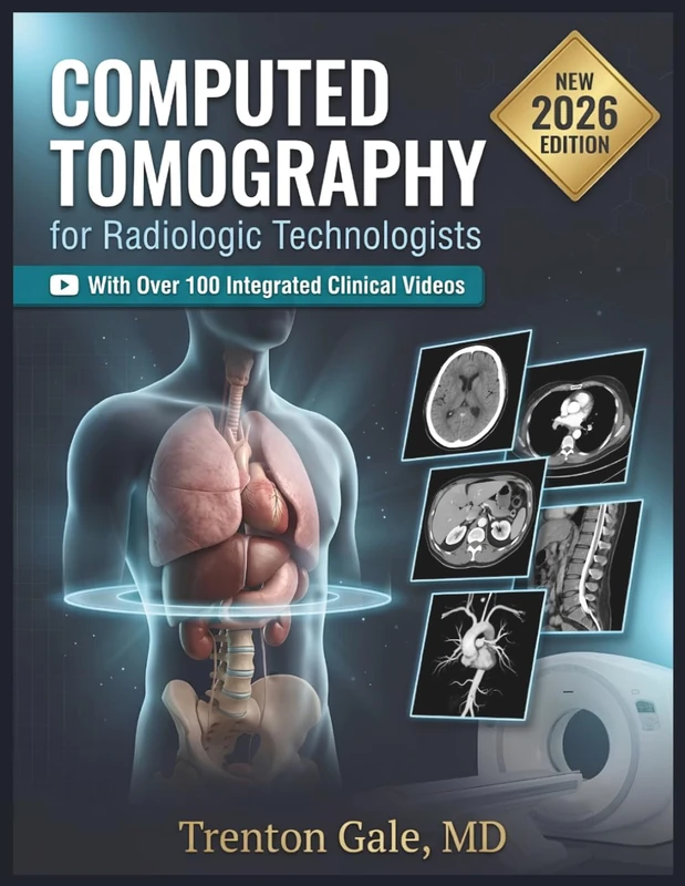 COMPUTED TOMOGRAPHY FOR RADIOLOGIC TECHNOLOGISTS: A Practical Guide to CT Physics, Image Production, Patient Safety, Dose Optimization, Cross-Sectional Anatomy, and Clinical Protocols