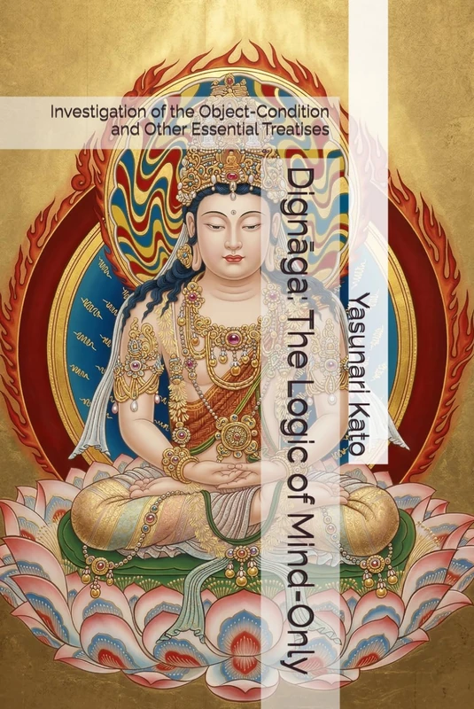 Dignāga: The Logic of Mind-Only: Investigation of the Object-Condition and Other Essential Treatises