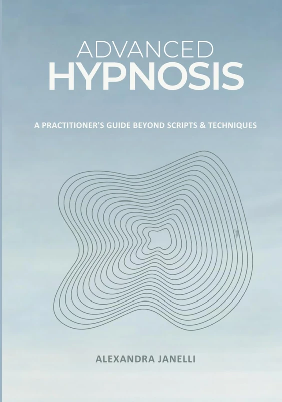 Advanced Hypnosis: A Practitioner's Guide Beyond Scripts & Technique