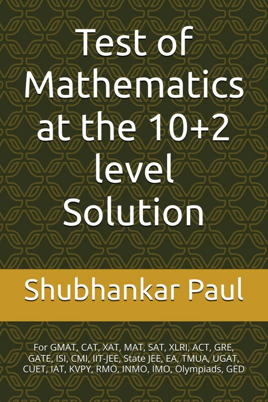Test of Mathematics at the 10+2 level Solution: For GMAT, CAT, XAT, MAT, SAT, XLRI, ACT, GRE, GATE, ISI, CMI, IIT-JEE, State JEE, EA, TMUA, UGAT, CUET, IAT, KVPY, RMO, INMO, IMO, Olympiads, GED