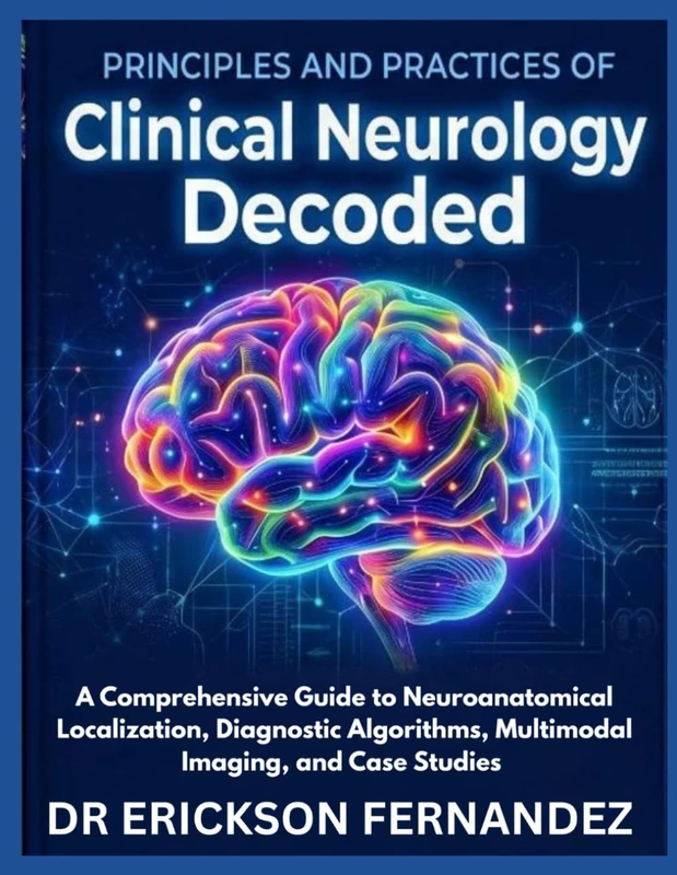 PRINCIPLES AND PRACTICES OF CLINICAL NEUROLOGY DECODED: A Comprehensive Guide to Neuroanatomical Localization, Diagnostic Algorithms, Multimodal Imaging, and Case Studies