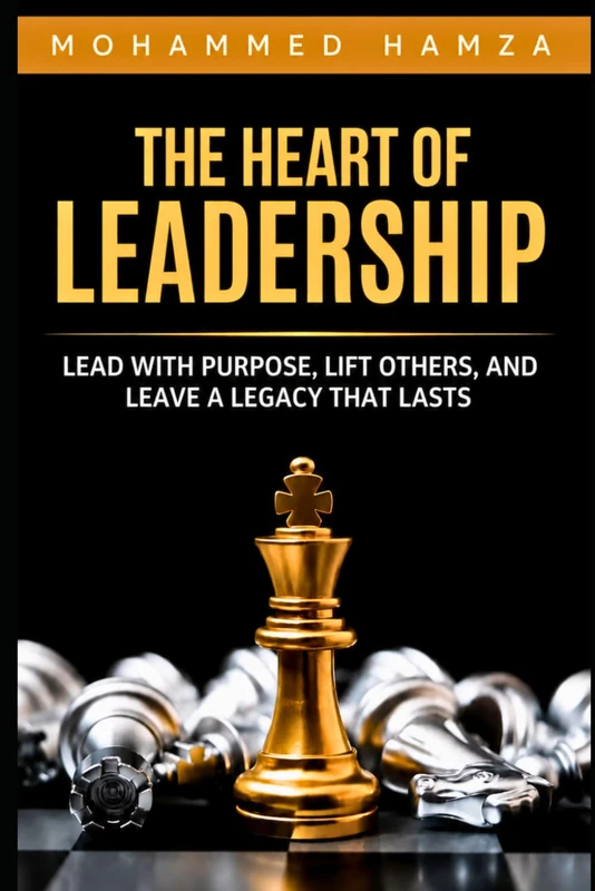The Heart of Leadership: Lead with Purpose, Lift Others, & Leave a Legacy That Lasts