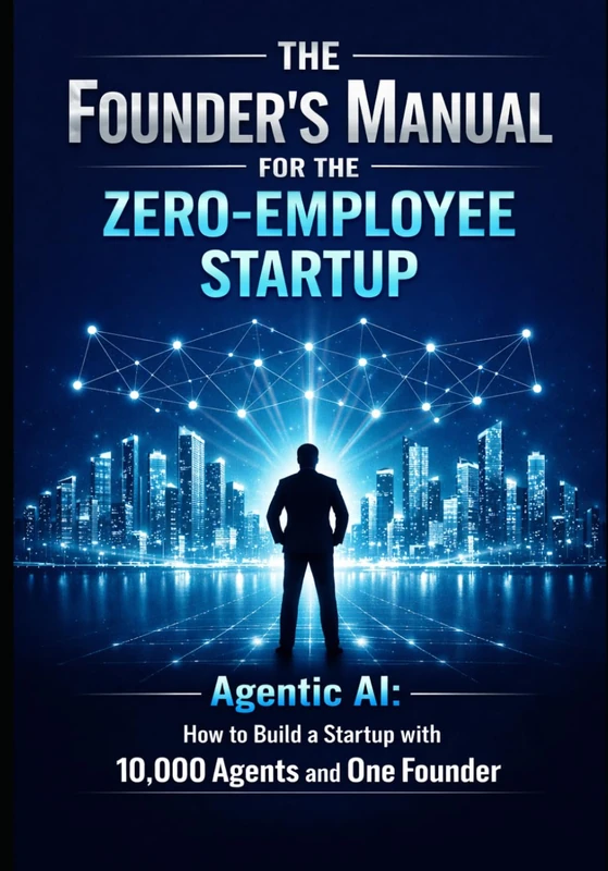 The Founder’s Manual for the Zero Employee Startup: Agentic AI: How to Build a Startup with 10,000 Agents and One Founder: 1 (Founder & Startup Series)