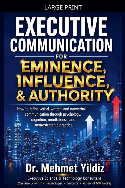 Executive Communication for Eminence, Influence, Authority Building: How to refine verbal, written, and unspoken language through psychology, cognition, mindfulness, and neurostrategic practice