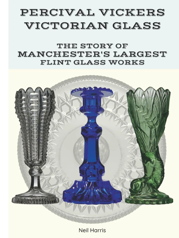 Percival Vickers Victorian Glass: The Story of Manchester's Largest Flint Glass Works