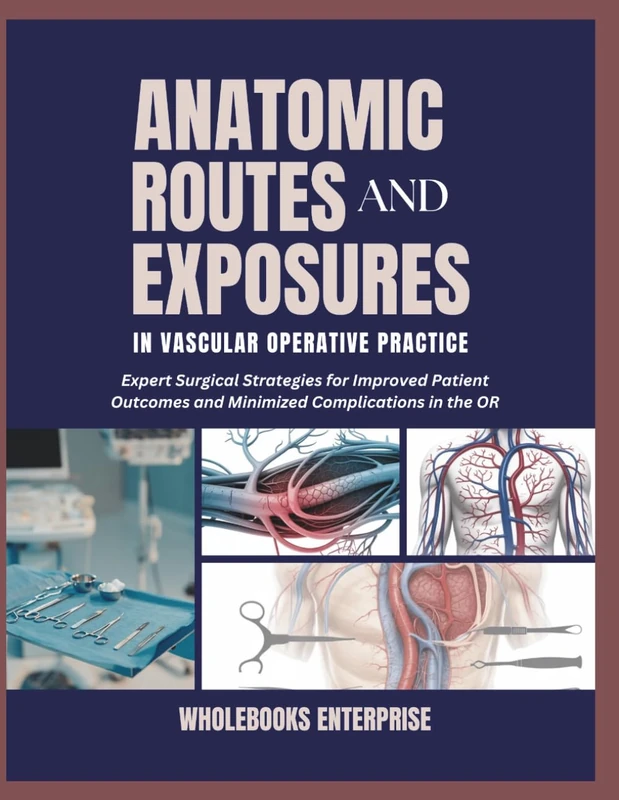 ANATOMIC ROUTES AND EXPOSURES IN VASCULAR OPERATIVE PRACTICE: Expert surgical strategies for improved patient outcomes and minimized compilations in the or