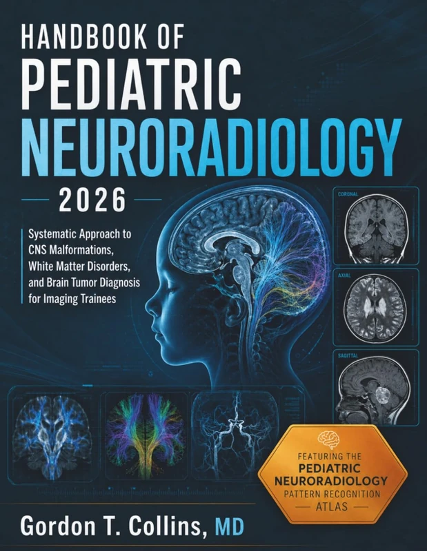Handbook of Pediatric Neuroradiology 2026: Systematic Approach to CNS Malformations, White Matter Disorders, and Brain Tumor Diagnosis for Imaging Trainees